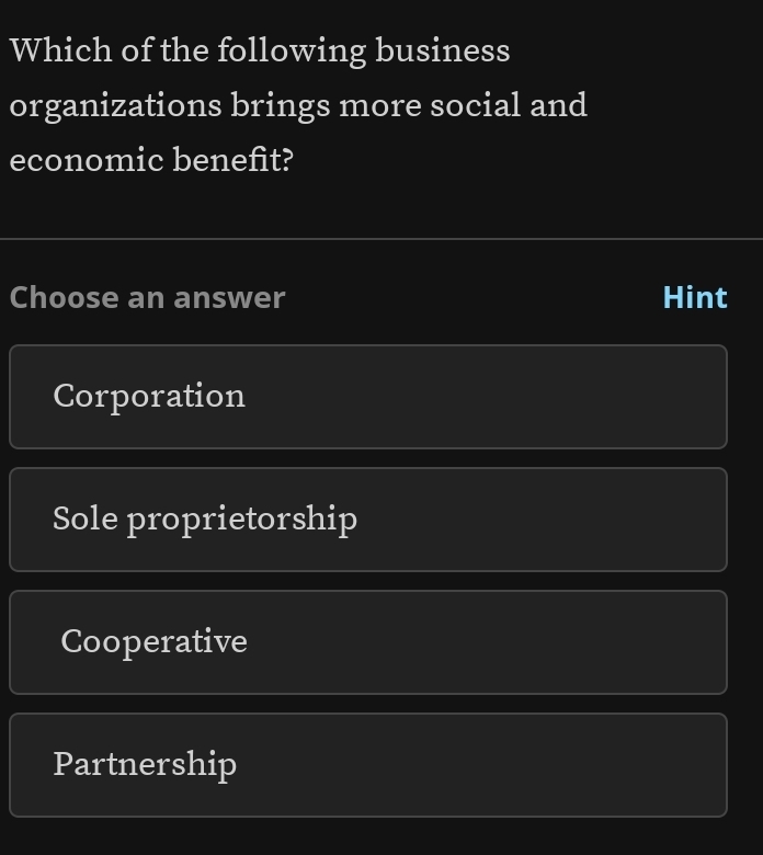 Which of the following business
organizations brings more social and
economic benefit?
Choose an answer Hint
Corporation
Sole proprietorship
Cooperative
Partnership