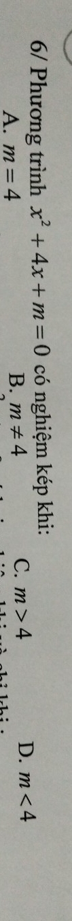 6/ Phương trình x^2+4x+m=0 có nghiệm kép khi:
A. m=4
B. m!= 4
C. m>4 D. m<4</tex>