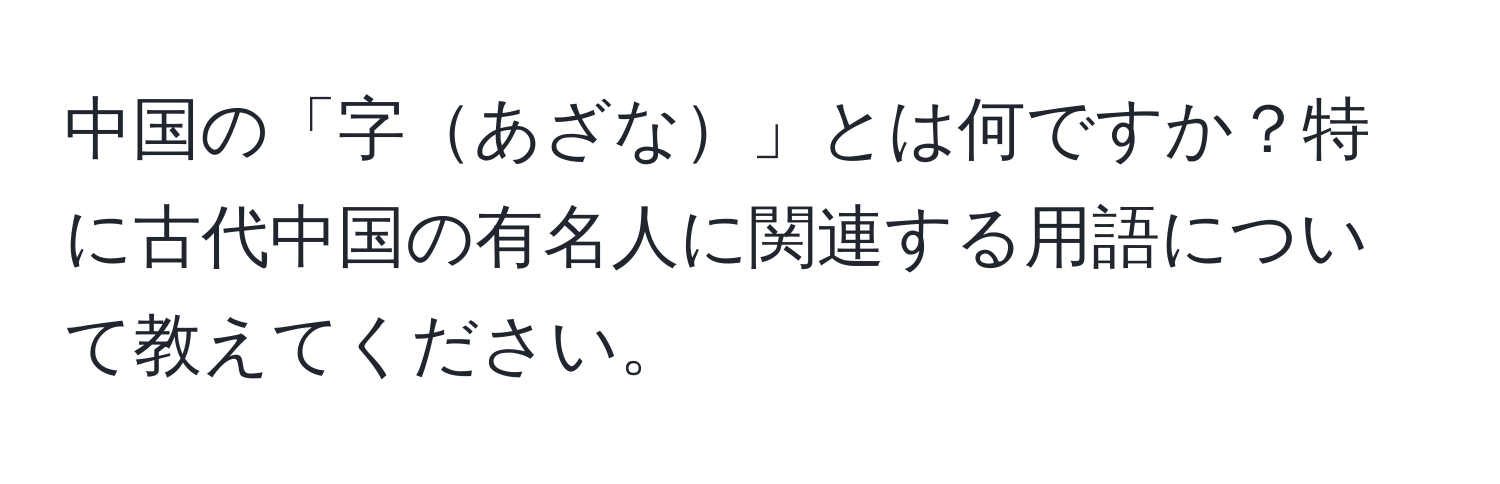 中国の「字あざな」とは何ですか？特に古代中国の有名人に関連する用語について教えてください。