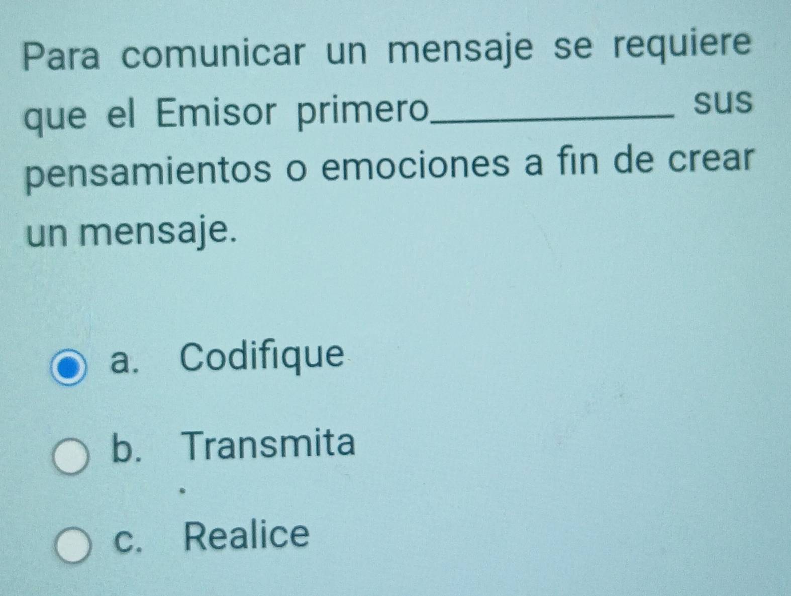 Para comunicar un mensaje se requiere
que el Émisor primero_
sus
pensamientos o emociones a fin de crear
un mensaje.
a. Codifique
b. Transmita
c. Realice