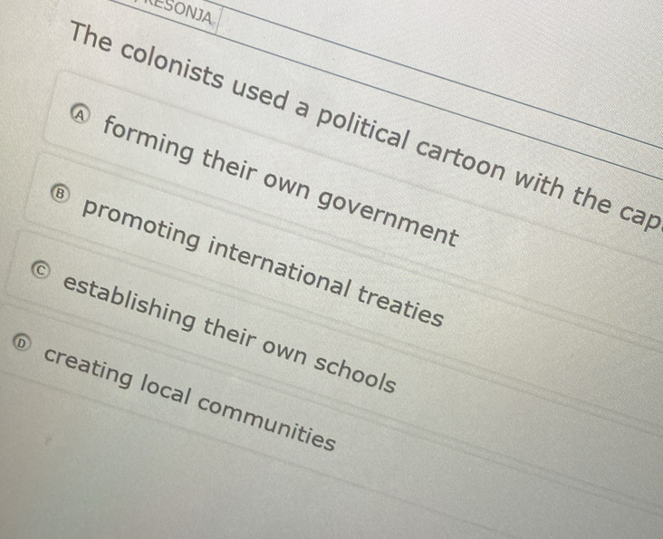 TESONJA
The colonists used a political cartoon with the ca
forming their own government
promoting international treaties
establishing their own schools
creating local communities