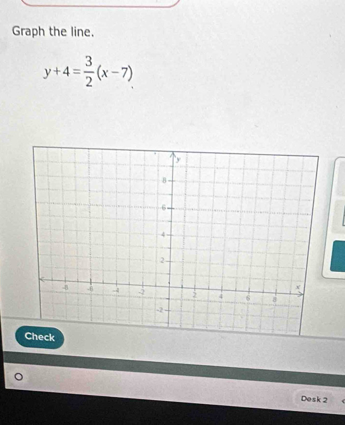 Graph the line.
y+4= 3/2 (x-7)
Desk 2