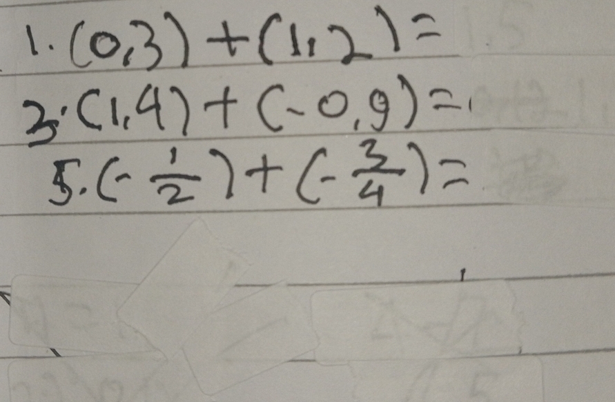 (0,3)+(1,2)=
3 (1,4)+(-0,9)=
5· (- 1/2 )+(- 3/4 )=