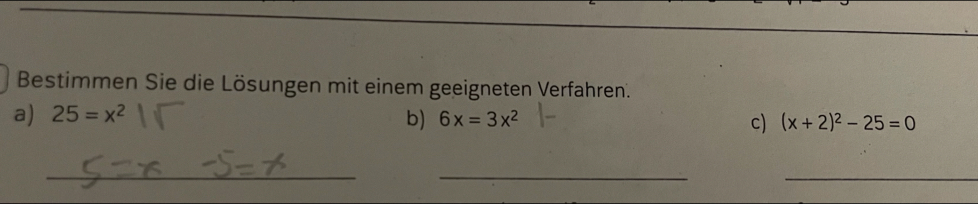 Bestimmen Sie die Lösungen mit einem geeigneten Verfahren. 
a) 25=x^2 6x=3x^2 (x+2)^2-25=0
b) 
c) 
__ 
_