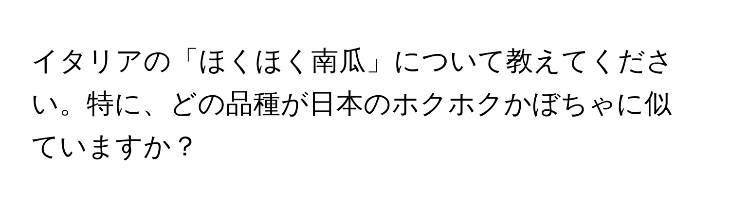 イタリアの「ほくほく南瓜」について教えてください。特に、どの品種が日本のホクホクかぼちゃに似ていますか？