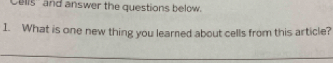 Cells'' and answer the questions below. 
1. What is one new thing you learned about cells from this article?