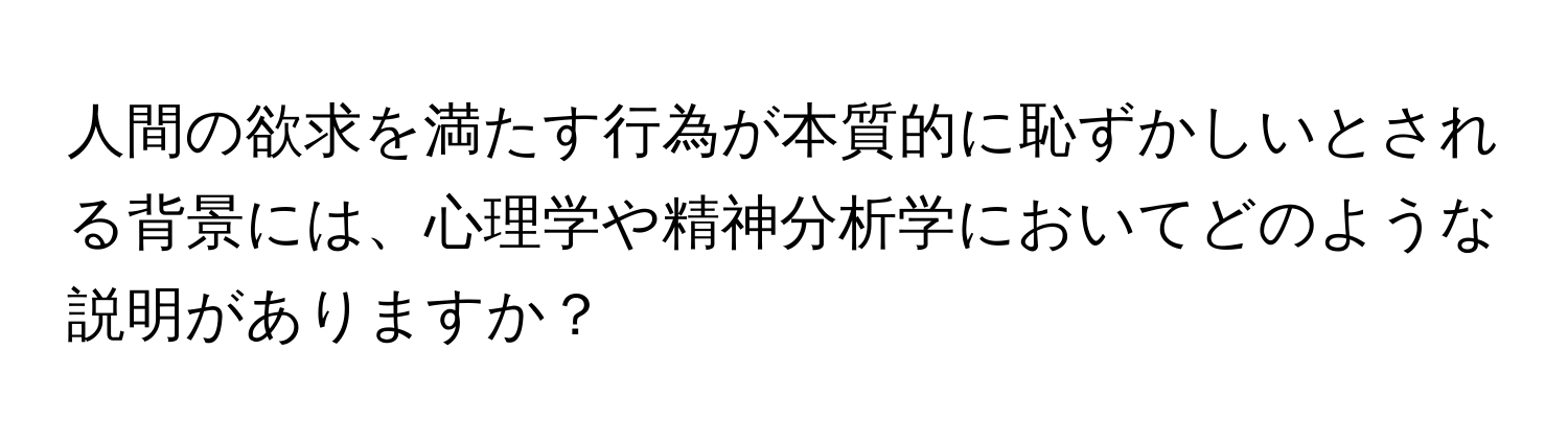 人間の欲求を満たす行為が本質的に恥ずかしいとされる背景には、心理学や精神分析学においてどのような説明がありますか？