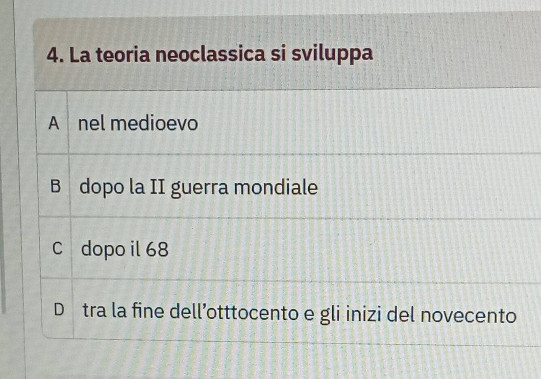 La teoria neoclassica si sviluppa
A nel medioevo
B dopo la II guerra mondiale
C dopo il 68
D tra la fine dell’otttocento e gli inizi del novecento