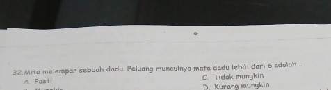 Mita melempar sebuah dadu, Peluang munculnya mata dadu lebih dari 6 adalah...
A. Pasti C. Tidak mungkin
D. Kurang mungkin