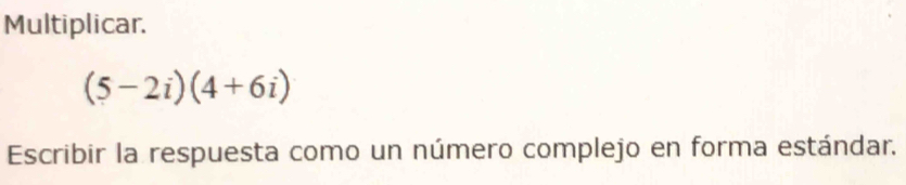 Multiplicar.
(5-2i)(4+6i)
Escribir la respuesta como un número complejo en forma estándar.