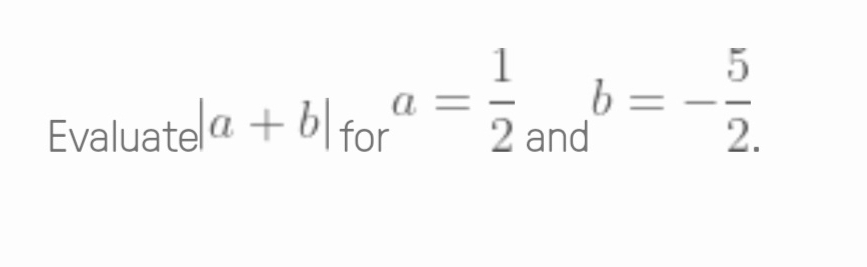 |a+b|. a= 1/2 and^(b=-frac 5)2.
Evaluate for