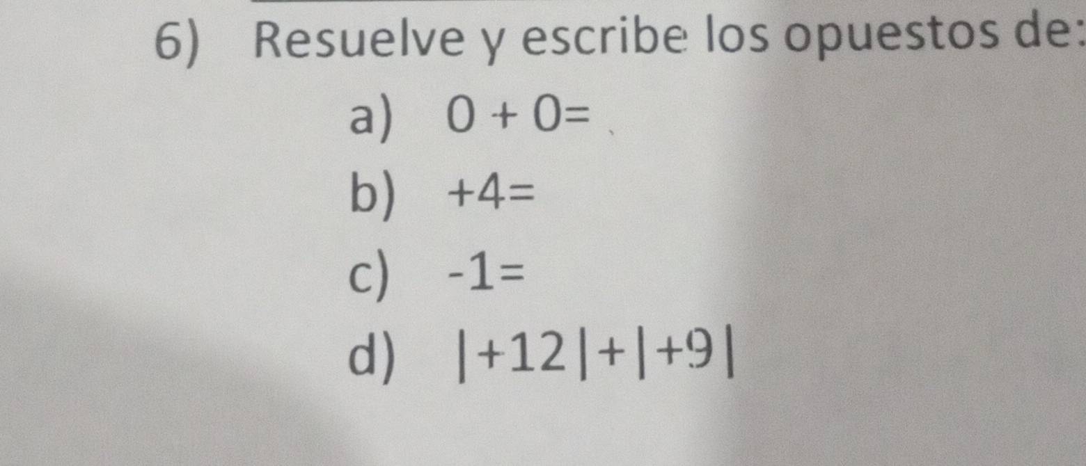 Resuelve y escribe los opuestos de: 
a) 0+0=
b) +4=
c) -1=
d) |+12|+|+9|