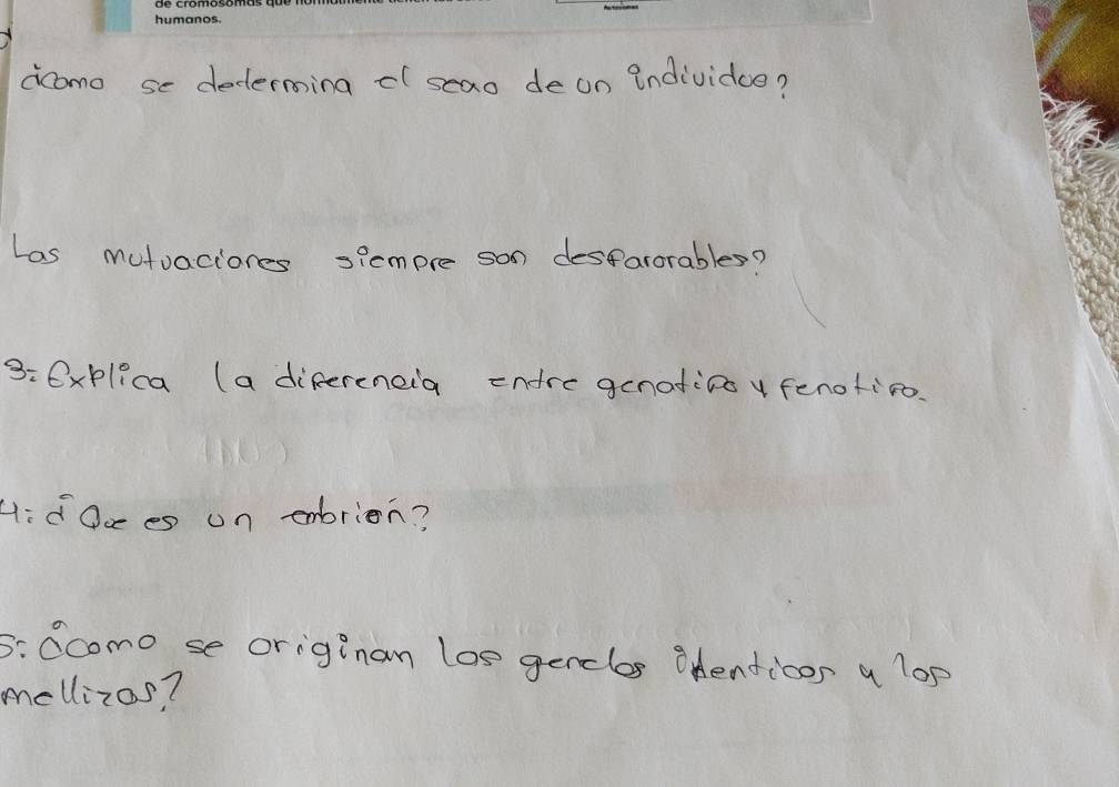 acomo se decerming ¢l seao de on individue? 
Las mutuaciones siempre son desparorables? 
3:6xplica (a difereneia endre genatino y fenotico. 
H:d 0o es un exbrion? 
5: 0como se originan los genclos onenticon a lop 
mellizos?