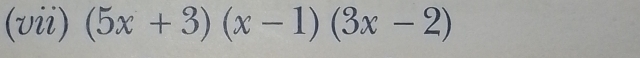 (vii) (5x+3)(x-1)(3x-2)