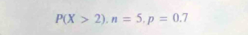 P(X>2), n=5, p=0.7