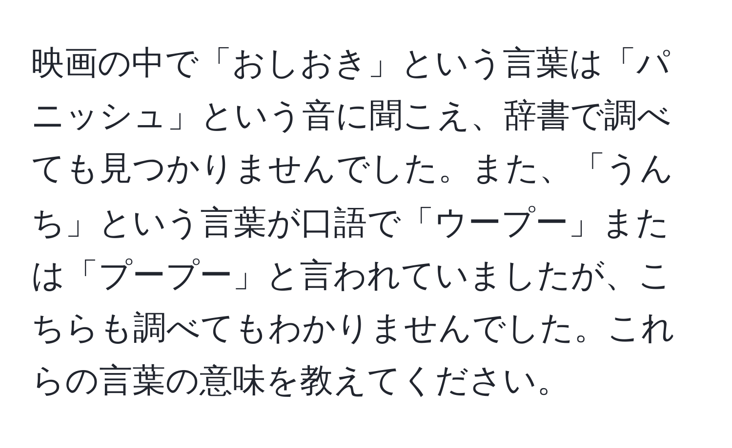 映画の中で「おしおき」という言葉は「パニッシュ」という音に聞こえ、辞書で調べても見つかりませんでした。また、「うんち」という言葉が口語で「ウープー」または「プープー」と言われていましたが、こちらも調べてもわかりませんでした。これらの言葉の意味を教えてください。