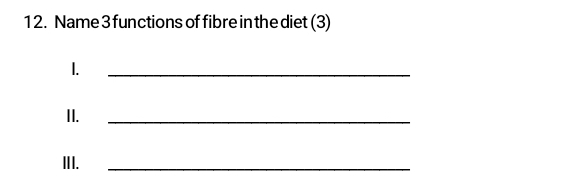 1 2. Name 3 functions of fibre in the diet (3) 
1. 
_ 
II. 
_ 
III. 
_