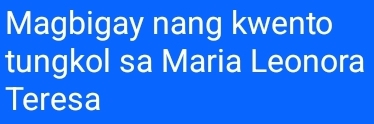 Magbigay nang kwento 
tungkol sa Maria Leonora 
Teresa