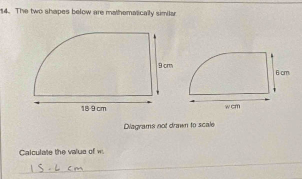 The two shapes below are mathematically similar 
Diagrams not drawn to scale 
Calculate the value of w. 
_