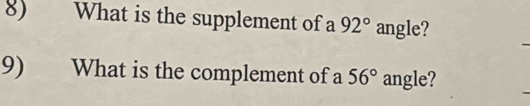 What is the supplement of a 92° angle? 
9) What is the complement of a 56° angle?