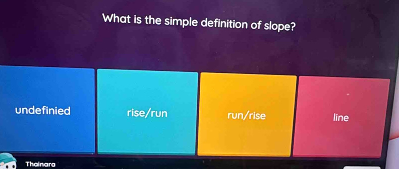 What is the simple definition of slope?
undefinied rise/run run/rise line
Thainara