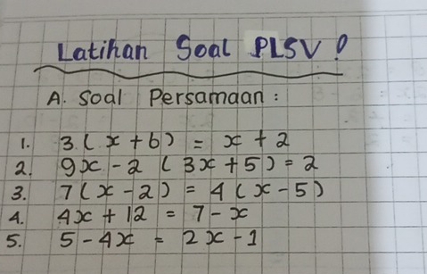 Latihan Soal PLSV? 
A. Soal Persamaan : 
1. 3(x+6)=x+2
2. 9x-2(3x+5)=2
3. 7(x-2)=4(x-5)
A. 4x+12=7-x
5. 5-4x=2x-1