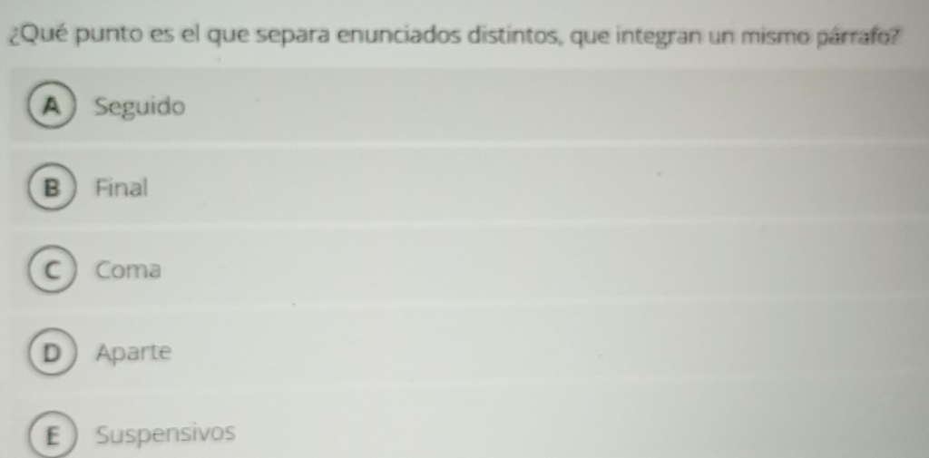 ¿Qué punto es el que separa enunciados distintos, que integran un mismo párrafo?
A Seguido
B Final
CComa
DAparte
ESuspensivos