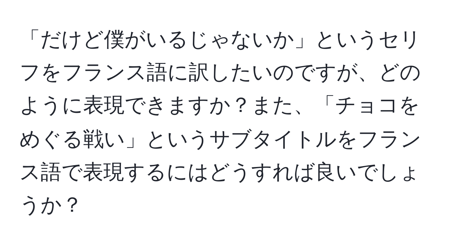 「だけど僕がいるじゃないか」というセリフをフランス語に訳したいのですが、どのように表現できますか？また、「チョコをめぐる戦い」というサブタイトルをフランス語で表現するにはどうすれば良いでしょうか？