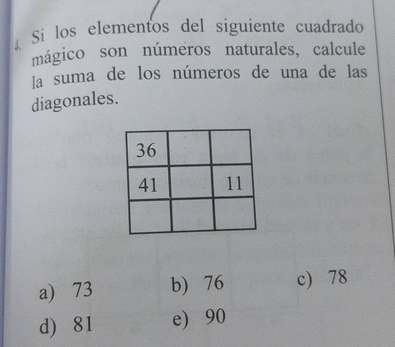 Si los elementos del siguiente cuadrado
mágico son números naturales, calcule
la suma de los números de una de las
diagonales.
a) 73 b) 76
c 78
d) 81
e) 90