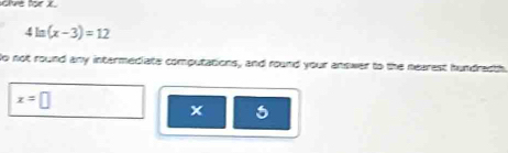 shve for x.
4ln (x-3)=12
to not round any intermediate computations, and round your answer to the nearest hundredth
x=□
x 5