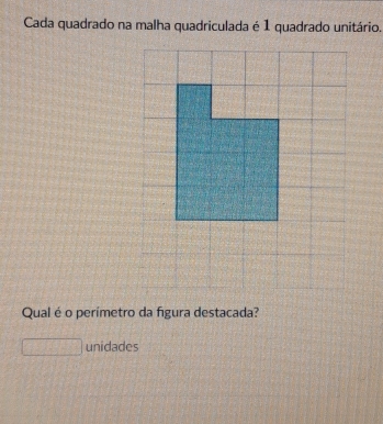 Cada quadrado na malha quadriculada é 1 quadrado unitário. 
Qual é o perímetro da figura destacada? 
□ unidades