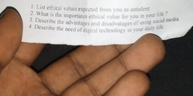 List ethical values expected from you as astudent 
2. What is the importance ethical value for you in your life ? 
3. Describe the advantages and disadvatages of using social media 
4. Describe the need of digital technology in your daily life