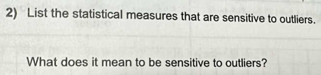 List the statistical measures that are sensitive to outliers. 
What does it mean to be sensitive to outliers?