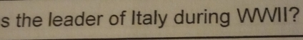 the leader of Italy during WWII?