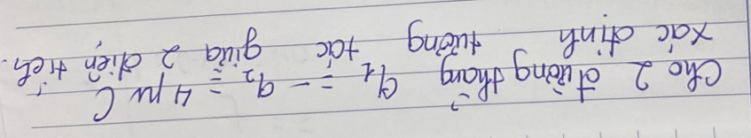 Cho 2 duiòng thang q_1=-q_2=4mu C
xàc dinh luong táo giua 2 dien rién.