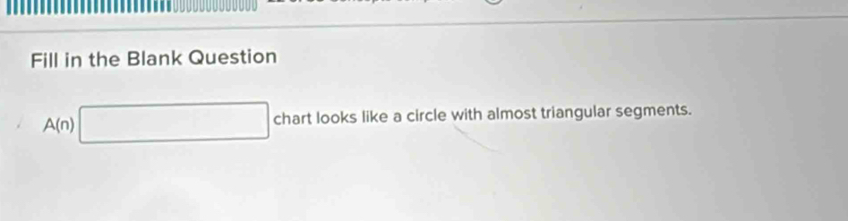 Fill in the Blank Question
A(n)□ chart looks like a circle with almost triangular segments.