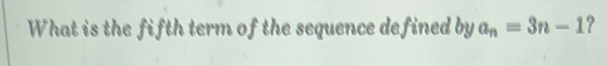 What is the fifth term of the sequence defined bya_n=3n-1 ?