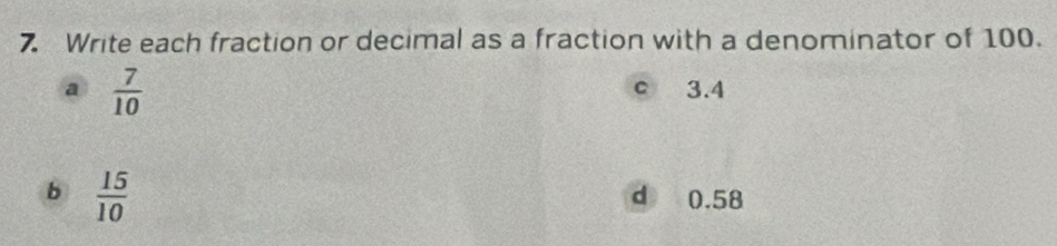 Write each fraction or decimal as a fraction with a denominator of 100.
a  7/10 
c 3.4
b  15/10 
d 0.58