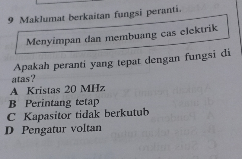 Maklumat berkaitan fungsi peranti.
Menyimpan dan membuang cas elektrik
Apakah peranti yang tepat dengan fungsi di
atas?
A Kristas 20 MHz
B Perintang tetap
C Kapasitor tidak berkutub
D Pengatur voltan