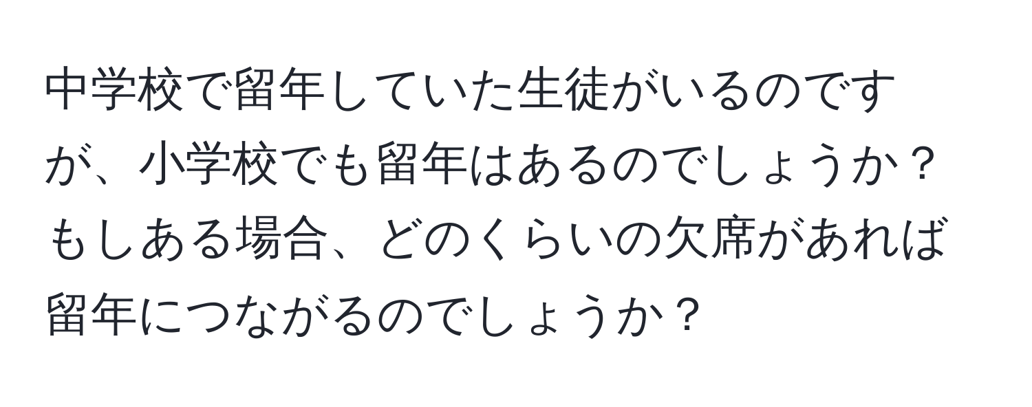 中学校で留年していた生徒がいるのですが、小学校でも留年はあるのでしょうか？もしある場合、どのくらいの欠席があれば留年につながるのでしょうか？