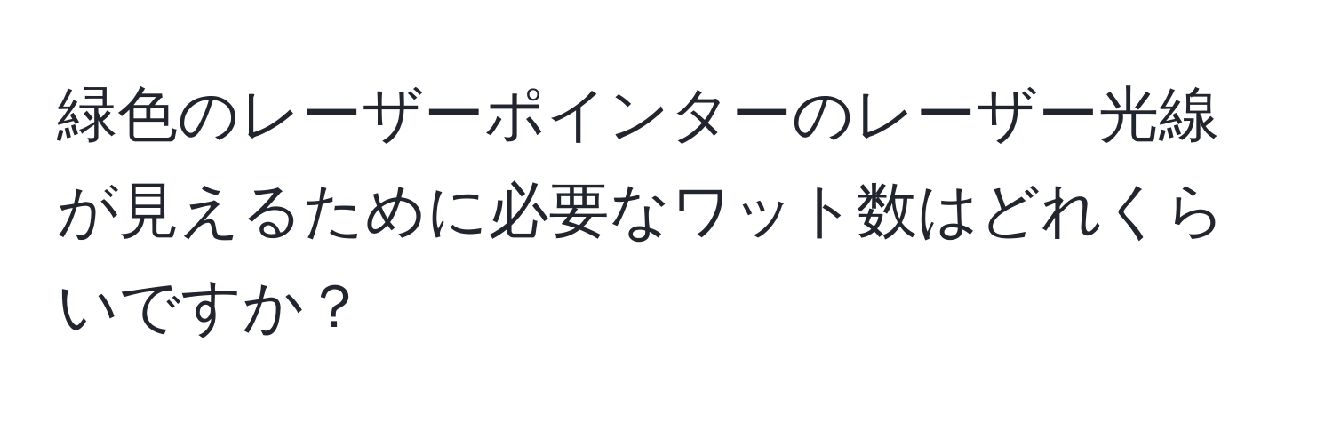 緑色のレーザーポインターのレーザー光線が見えるために必要なワット数はどれくらいですか？