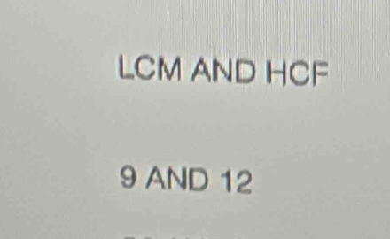 LCM AND HCF
9 AND 12