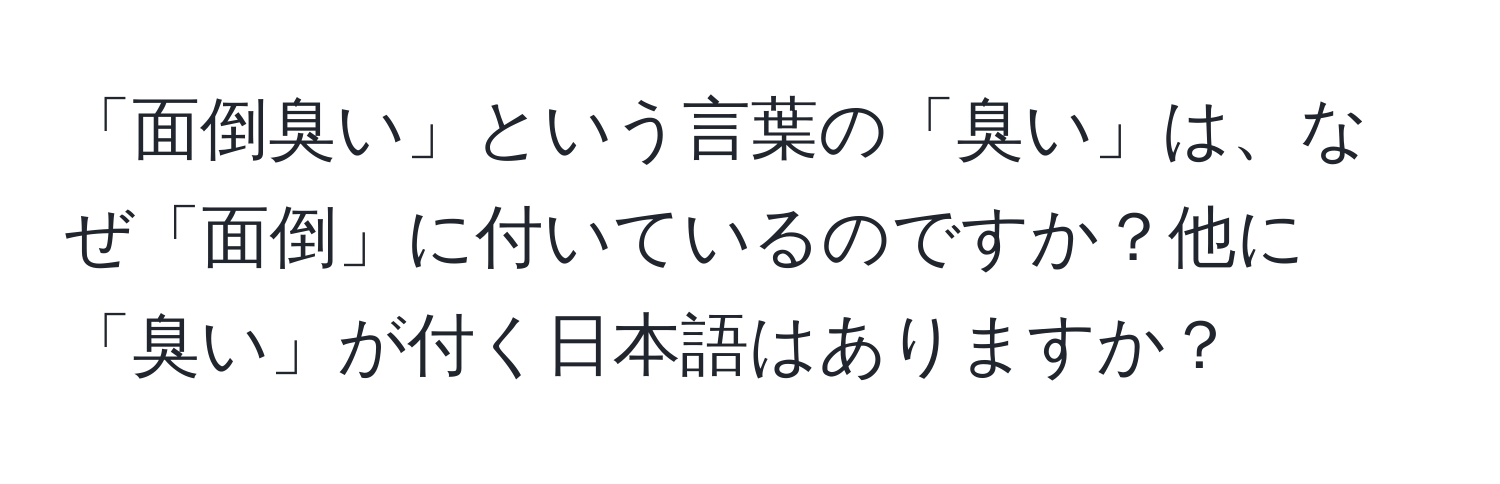 「面倒臭い」という言葉の「臭い」は、なぜ「面倒」に付いているのですか？他に「臭い」が付く日本語はありますか？