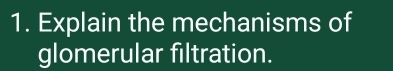 Explain the mechanisms of 
glomerular filtration.