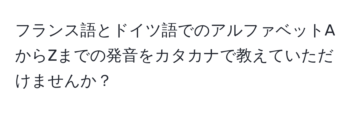 フランス語とドイツ語でのアルファベットAからZまでの発音をカタカナで教えていただけませんか？