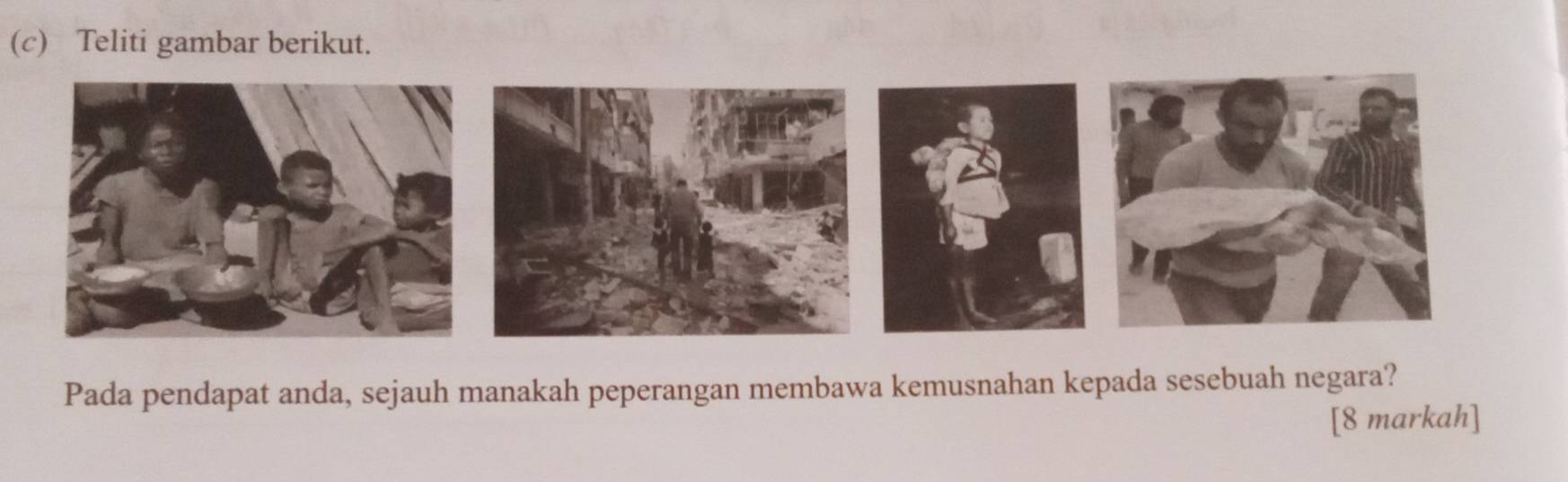 Teliti gambar berikut. 
Pada pendapat anda, sejauh manakah peperangan membawa kemusnahan kepada sesebuah negara? 
[8 markah]