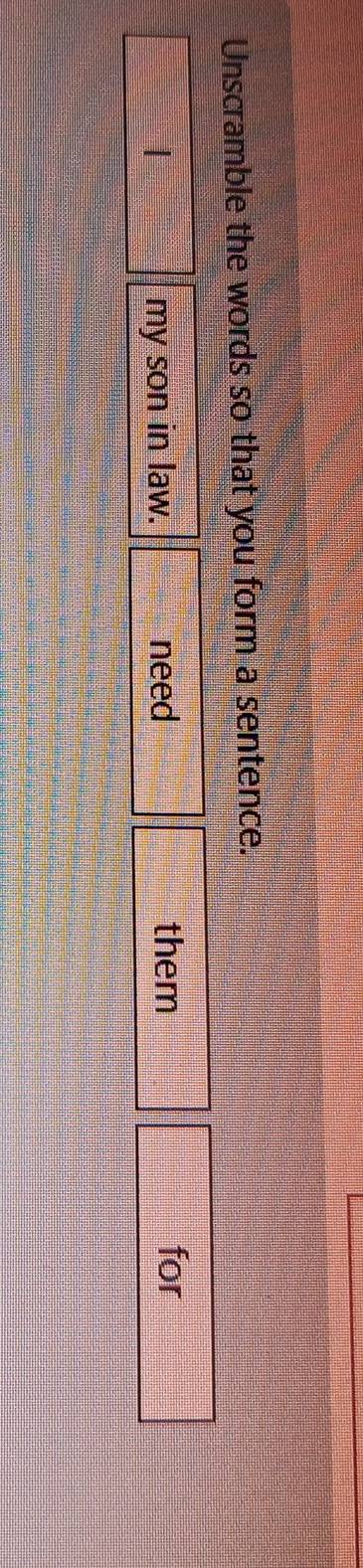 Unscramble the words so that you form a sentence. 
my son in law. need them 
for