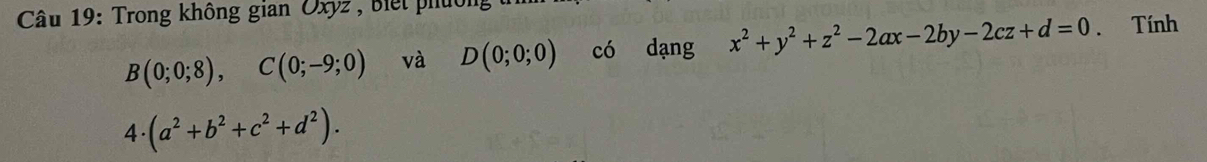 Trong không gian Oxyz , Biết phuốn
B(0;0;8), C(0;-9;0) và D(0;0;0) có dạng x^2+y^2+z^2-2ax-2by-2cz+d=0. Tính
4· (a^2+b^2+c^2+d^2).