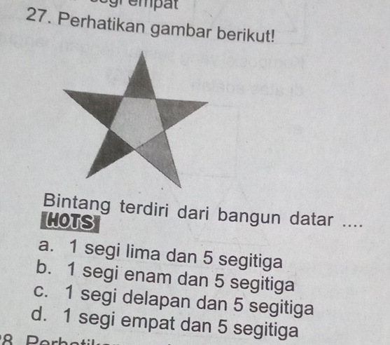 ogrempat 
27. Perhatikan gambar berikut!
Bintang terdiri dari bangun datar ....
HOTS
a. 1 segi lima dan 5 segitiga
b. 1 segi enam dan 5 segitiga
c. 1 segi delapan dan 5 segitiga
d. 1 segi empat dan 5 segitiga