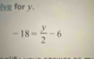 ive for y.
-18= y/2 -6